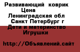 Развивающий  коврик › Цена ­ 1 000 - Ленинградская обл., Санкт-Петербург г. Дети и материнство » Игрушки   